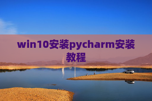 win10安装pycharm安装教程 win10安装pycharm安装教程